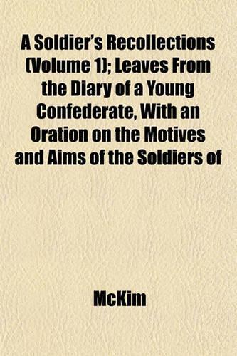 A Soldier's Recollections (Volume 1); Leaves from the Diary of a Young Confederate, with an Oration on the Motives and Aims of the Soldiers of