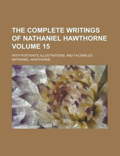 The Complete Writings of Nathaniel Hawthorne; With Portraits, Illustrations, and Facsimiles Volume 15