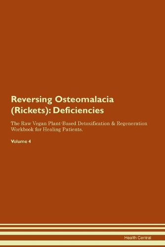 Reversing Osteomalacia (Rickets): Deficiencies The Raw Vegan Plant-Based Detoxification & Regeneration Workbook for Healing Patients.Volume 4