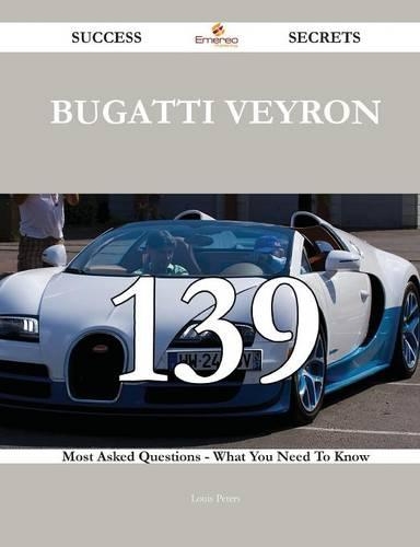 Bugatti Veyron 139 Success Secrets - 139 Most Asked Questions on Bugatti Veyron - What You Need to Know