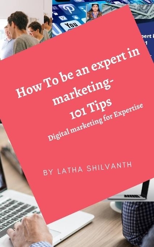 How To be an expert in marketing- 101 tips: Digital marketing for Expertise