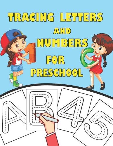 Tracing Letters and Numbers for Preschool: Learning to Write for Toddlers, Preschoolers, Pre-K and Kindergarten Boys & Girls. Big Practice Workbook To Learn The Alphabet And Numbers For Kids 