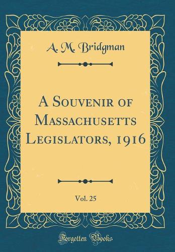 A Souvenir of Massachusetts Legislators, 1916, Vol. 25 (Classic Reprint)
