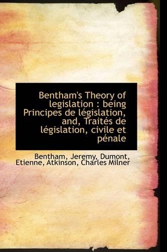 Bentham's Theory of Legislation: Being Principes de L Gislation, And, Trait?'s de S Gislation, Civil