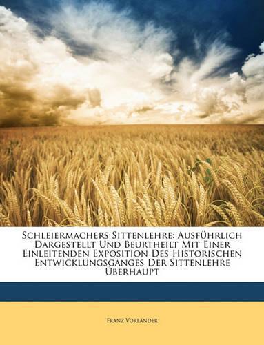 Schleiermachers Sittenlehre: Ausf Hrlich Dargestellt Und Beurtheilt Mit Einer Einleitenden Exposition Des Historischen Entwicklungsganges Der Sitte