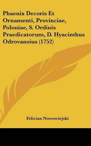 Phaenix Decoris Et Ornamenti, Provinciae, Poloniae, S. Ordinis Praedicatorum, D. Hyacinthus Odrovansius (1752)
