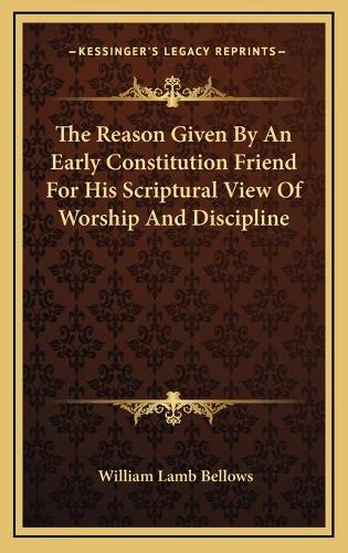 The Reason Given By An Early Constitution Friend For His Scriptural View Of Worship And Discipline