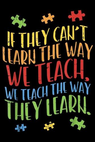 if they can't learn the way we teach, we teach the way they learn.: Autism Awareness Teacher Autistic Teach Learn Gift Journal/Notebook Blank Lined Ruled 6x9 100 Pages
