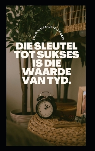 Die Sleutel Tot Sukses Is Die Waarde Van Tyd.: Tyd is 'n waardevolle bate