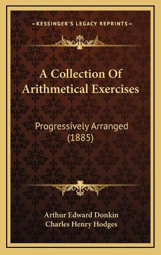 A Collection Of Arithmetical Exercises: Progressively Arranged (1885)