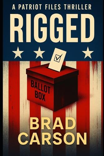 Rigged: A Political Thriller Inspired by True Fears(2 Patriot Files)