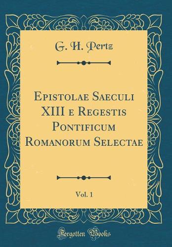 Epistolae Saeculi XIII e Regestis Pontificum Romanorum Selectae, Vol. 1 (Classic Reprint)