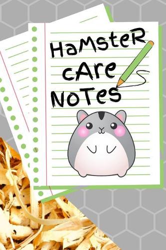 Hamster Care Notes: Custom Personalized Fun Kid-Friendly Daily Hamster Log Book to Look After All Your Small Pet's Needs. Great For Recording Feeding, Water, Cleaning &