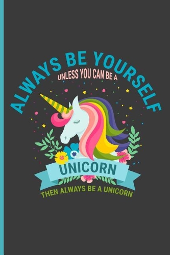 Always Be Yourself Unless You Can Be a Unicorn Then Always Be a Unicorn: Be a Unicorn Perfect Dot Grid Notebook/Journal (6x9)