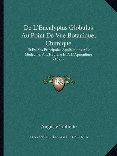 De L'Eucalyptus Globulus Au Point De Vue Botanique, Chimique: Et De Ses Principales Applications A La Medecine, A L'Hygiene Et A L'Agriculture (1872)