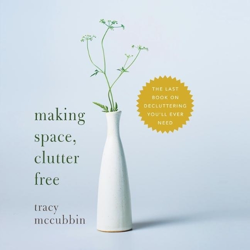 Making Space, Clutter Free: The Last Book on Decluttering You'll Ever Need