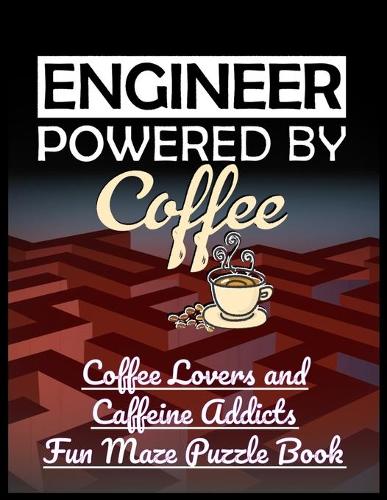 Engineer Powered by Coffee: Coffee Lovers and Caffeine Addicts Fun Maze Puzzle Book