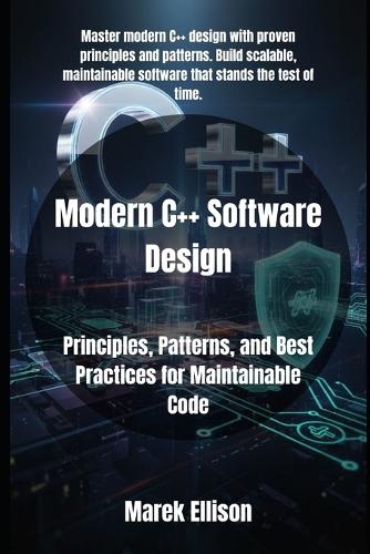 Modern C++ Software Design: Principles, Patterns, and Best Practices for Maintainable Code
