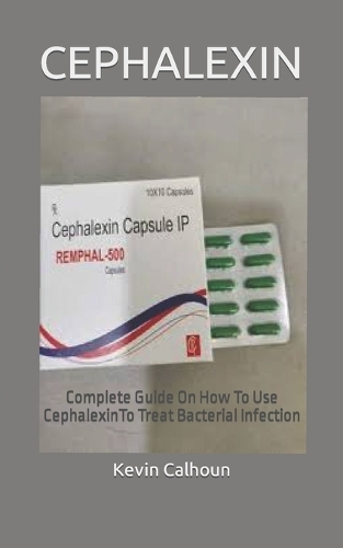 Cephalexin: Complete Guide On How To Use CephalexinTo Treat Bacterial Infection
