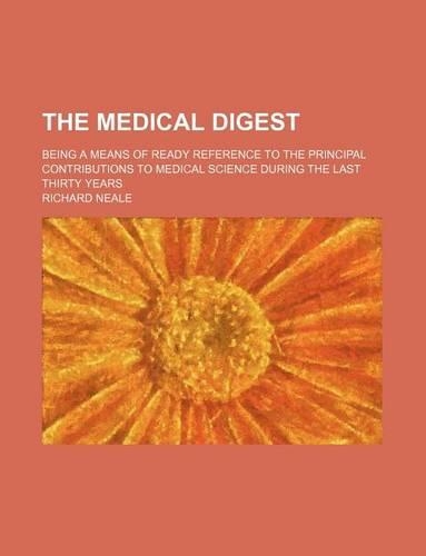The Medical Digest; Being a Means of Ready Reference to the Principal Contributions to Medical Science During the Last Thirty Years