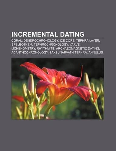 Incremental Dating: Coral, Dendrochronology, Ice Core, Tephra Layer, Speleothem, Tephrochronology, Varve, Lichenometry, Rhythmite