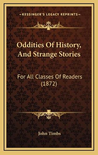 Oddities Of History, And Strange Stories: For All Classes Of Readers (1872)
