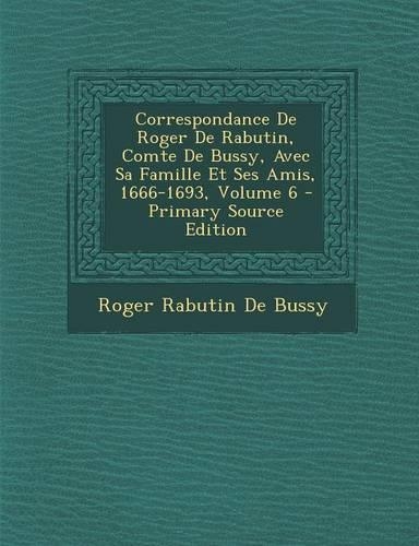 Correspondance de Roger de Rabutin, Comte de Bussy, Avec Sa Famille Et Ses Amis, 1666-1693, Volume 6