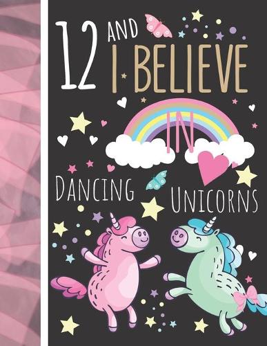 12 And I Believe In Dancing Unicorns: College Ruled Unicorn Gift For Girls Age 12 Years Old - Writing School Notebook To Take Classroom Teachers Notes