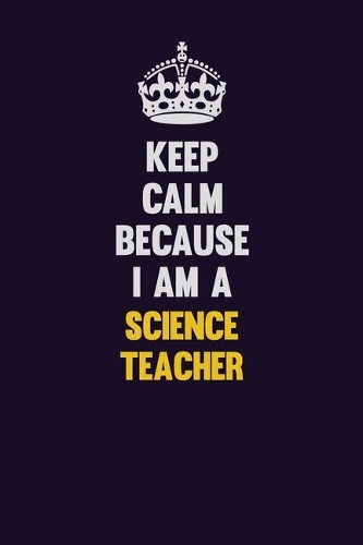 Keep Calm Because I Am A science teacher: Motivational and inspirational career blank lined gift notebook with matte finish