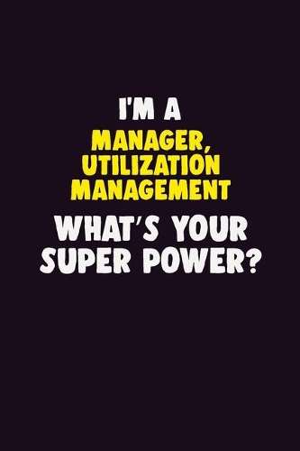 I'M A Manager, Utilization Management, What's Your Super Power?: 6X9 120 pages Career Notebook Unlined Writing Journal
