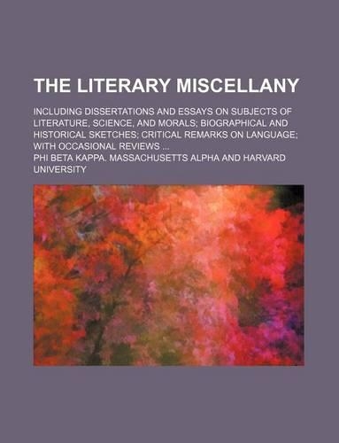 The Literary Miscellany (Volume 2); Including Dissertations and Essays on Subjects of Literature, Science, and Morals Biographical and Historical Sketches Critical Remarks on Language with Occasional Reviews