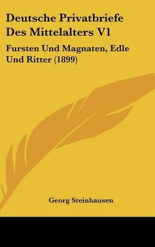 Deutsche Privatbriefe Des Mittelalters V1: Fursten Und Magnaten, Edle Und Ritter (1899)