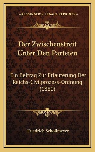 Der Zwischenstreit Unter Den Parteien: Ein Beitrag Zur Erlauterung Der Reichs-Civilprozess-Ordnung (1880)
