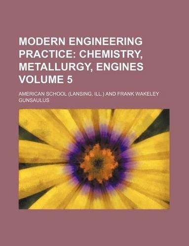 Modern Engineering Practice Volume 5; Chemistry, Metallurgy, Engines