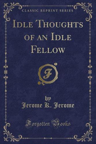 Idle Thoughts of an Idle Fellow (Classic Reprint)
