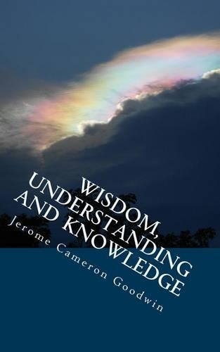 Wisdom, Understanding And Knowledge: All The Bible Teaches About