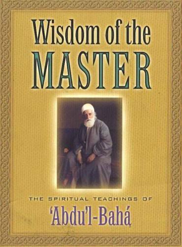The Wisdom of the Master: The Spiritual Teachings of 'Abdu'l-Baha