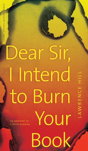 Dear Sir, I Intend to Burn Your Book: An Anatomy of a Book Burning(CLC Kreisel Lecture Series)