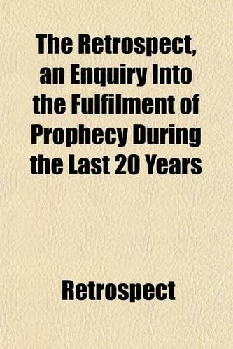 The Retrospect, an Enquiry Into the Fulfilment of Prophecy During the Last 20 Years