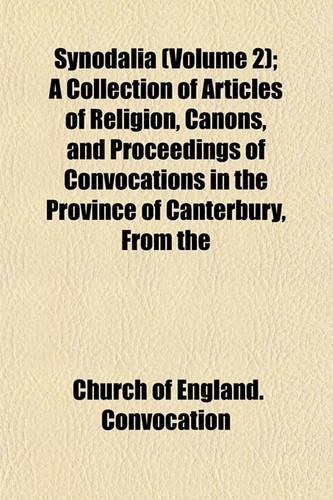 Synodalia (Volume 2); A Collection of Articles of Religion, Canons, and Proceedings of Convocations in the Province of Canterbury, from the