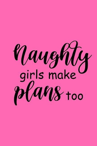 2019 Weekly Planner Funny Saying Naughty Girls Make Plans Too 134 Pages: (Notebook, Diary, Blank Book)(2019 Planners Calendars Organizers Datebooks Appointment Books Agendas)