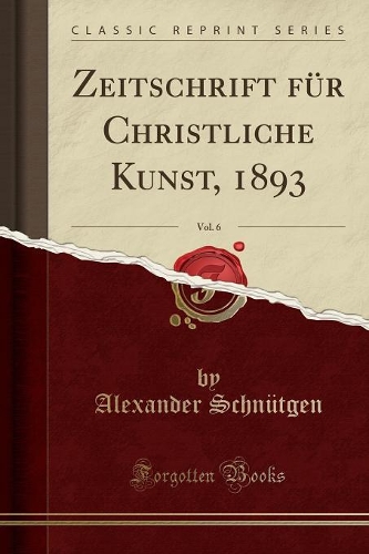 Zeitschrift Für Christliche Kunst, 1893, Vol. 6 (Classic Reprint)
