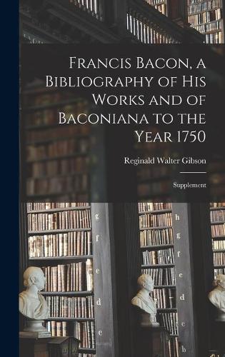 Francis Bacon, a Bibliography of His Works and of Baconiana to the Year 1750