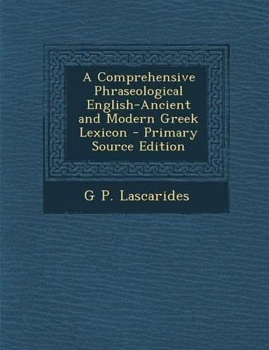A Comprehensive Phraseological English-Ancient and Modern Greek Lexicon - Primary Source Edition