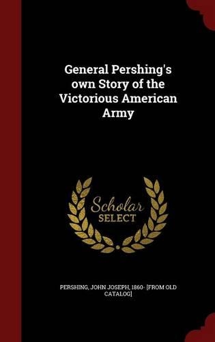 General Pershing's Own Story of the Victorious American Army