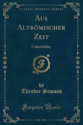 Aus Altrömischer Zeit: Culturbilder (Classic Reprint)