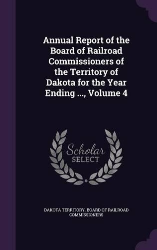 Annual Report of the Board of Railroad Commissioners of the Territory of Dakota for the Year Ending ..., Volume 4