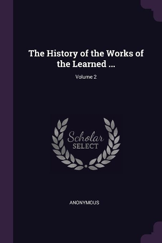 The History of the Works of the Learned ...; Volume 2