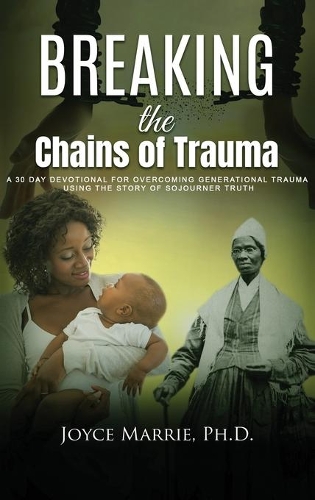 Breaking the Chains of Trauma: A 30 Day Devotional For Overcoming GenerationalTrauma using the Story of Sojourner Truth