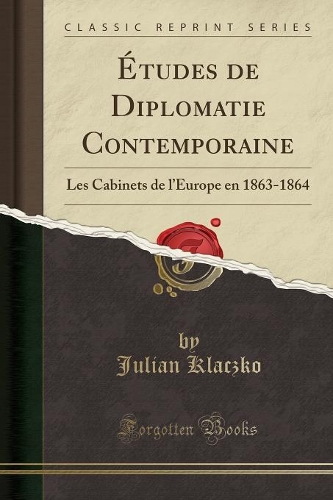 Études de Diplomatie Contemporaine: Les Cabinets de l'Europe En 1863-1864 (Classic Reprint)